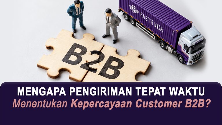 Mengapa Pengiriman Tepat Waktu Menentukan Kepercayaan Customer B2B?